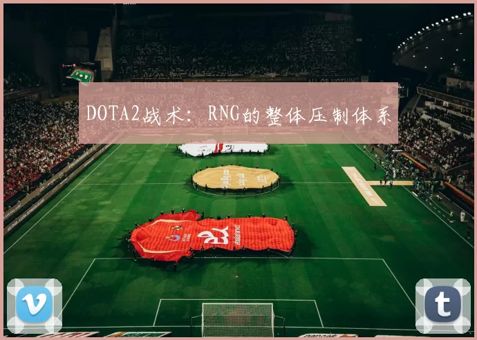 DOTA2战术：RNG的整体压制体系