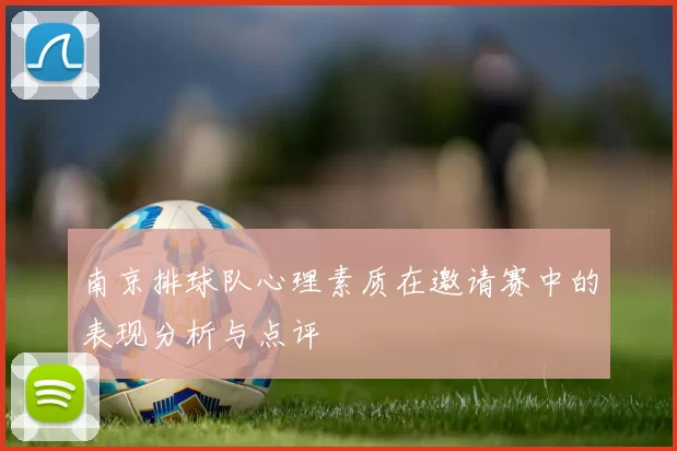 南京排球队心理素质在邀请赛中的表现分析与点评