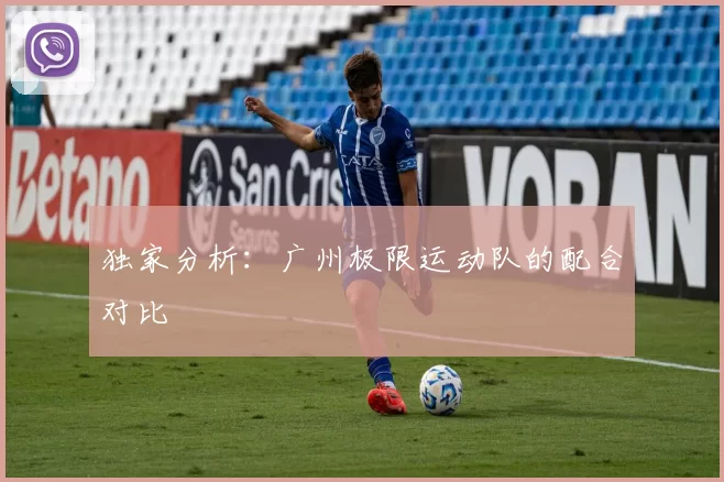 独家分析：广州极限运动队的配合对比