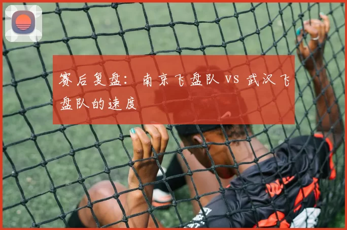 赛后复盘：南京飞盘队 vs 武汉飞盘队的速度
