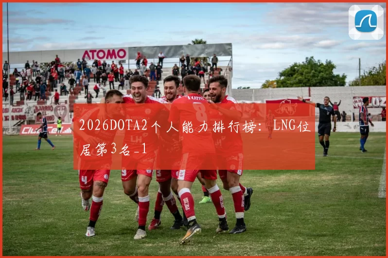 2026DOTA2个人能力排行榜：LNG位居第3名_1