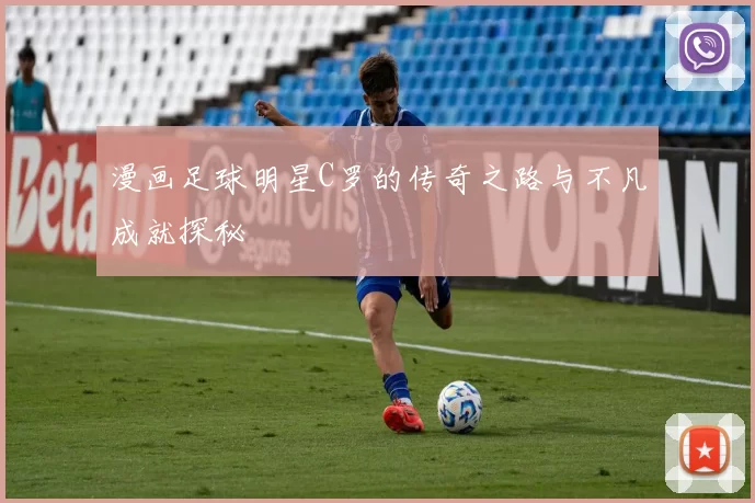 漫画足球明星C罗的传奇之路与不凡成就探秘