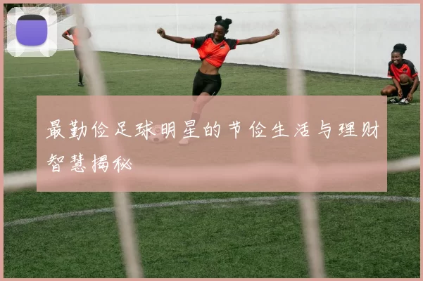 最勤俭足球明星的节俭生活与理财智慧揭秘